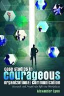 Case Studies in Courageous Organizational Communication di Alexander Lyon edito da Lang, Peter