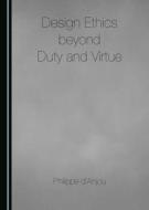 Design Ethics Beyond Duty And Virtue di Philippe d'Anjou edito da Cambridge Scholars Publishing
