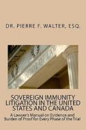 Sovereign Immunity Litigation in the United States and Canada: A Lawyer's Manual on Evidence and Burden of Proof for Every Phase of the Trial di Oierre F. Walter edito da Createspace