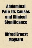 Abdominal Pain, Its Causes And Clinical Significance di Alfred Ernest Maylard edito da General Books Llc