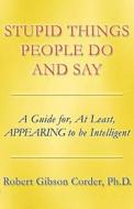 Stupid Things People Do And Say di Robert Gibson Corder Ph D edito da America Star Books
