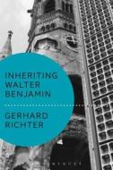 Inheriting Walter Benjamin di Gerhard (Brown University Richter edito da Bloomsbury Publishing PLC