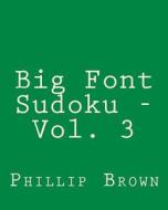 Big Font Sudoku - Vol. 3: 80 Easy to Read, Large Print Sudoku Puzzles di Phillip Brown edito da Createspace