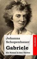 Gabriele: Ein Roman in Drei Theilen di Johanna Schopenhauer edito da Createspace