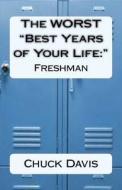 The Worst Best Years of Your Life: Freshman di Chuck Davis edito da Createspace