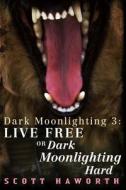 Dark Moonlighting 3: Live Free or Dark Moonlighting Hard di Scott Haworth edito da Createspace