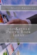 101 Kindle Photo Book Ideas: Simple Self-Publishing for Visual Artists di Matt Brading edito da Createspace