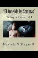 El ÁNgel de Las Sombras: Trilogía Espectral di Mariela Villegas R. edito da Createspace Independent Publishing Platform