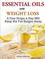 Essentials Oils for Weight Loss - A Few Drops a Day Will Keep the Fat Bulges Awa di Dana Selon edito da Createspace Independent Publishing Platform