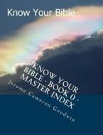 Know Your Bible - Book 0 - Master Index: Master Index for Know Your Bible di MR Jerome Cameron Goodwin edito da Createspace