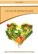 Cut Out of Unhealthy Eats: How to Do Proper Dieting with Eating di Lucy Mary edito da Createspace