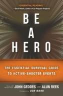Be a Hero: The Essential Survival Guide to Active-Shooter Events di John Geddes, Alun Rees edito da SKYHORSE PUB