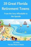 39 Great Florida Retirement Towns: From the Very Affordable to the Upscale di Kris Kelley edito da Createspace