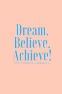 Dream Believe Achieve My Fitness Journal - Workout and Meal Tracker: (6 X 9) Exercise Journal, 90 Pages, Smooth Durable Matte Cover di Workout Log, Fitness Journal edito da Createspace Independent Publishing Platform