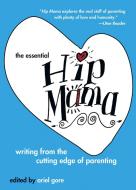 The Essential Hip Mama: Writing from the Cutting Edge of Parenting di Ariel Gore edito da SEAL PR CA