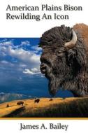 American Plains Bison: Rewilding an Icon di James A. Bailey edito da SWEETGRASS BOOKS