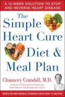 The Simple Heart Cure Diet and Meal Plan: A 12-Week Solution to Stop and Reverse Heart Disease di Chauncey Crandall edito da HUMANIX BOOKS