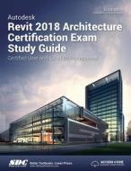 Autodesk Revit 2018 Architecture Certification Exam Study Guide di Elise Moss edito da SDC Publications