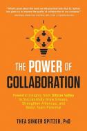 The Power of Collaboration: Powerful Insights from Silicon Valley to Successfully Grow Groups, Strengthen Alliances, and di Thea Singer Spitzer edito da CAREER PR