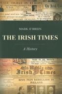 The Irish Times: A History di Mark O'Brien edito da FOUR COURTS PR