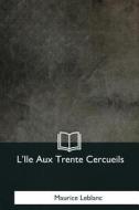 L'Ile Aux Trente Cercueils di Maurice LeBlanc edito da Createspace Independent Publishing Platform