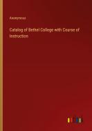 Catalog of Bethel College with Course of Instruction di Anonymous edito da Outlook Verlag