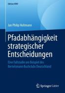 Pfadabhängigkeit strategischer Entscheidungen di Jan Philip Holtmann edito da Springer-Verlag GmbH