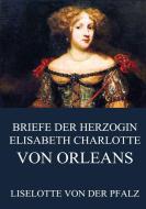 Briefe der Herzogin Elisabeth Charlotte von Orléans di Liselotte Von der Pfalz edito da Jazzybee Verlag
