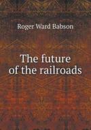 The Future Of The Railroads di Roger Ward Babson edito da Book On Demand Ltd.