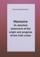 Memoire Or, Detailed Statement Of The Origin And Progress Of The Irish Union di Thomas Addis Emmet edito da Book On Demand Ltd.
