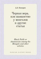 Black Faith Or Shamanism Among The Mongols And Other Articles di D L Banzarov edito da Book On Demand Ltd.