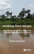 Invoking Flora Nwapa: Nigerian Women Wri di PAULA UIMONEN edito da Lightning Source Uk Ltd
