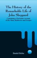 The History of the Remarkable Life of John Sheppard di Daniel Defoe edito da Alpha Editions