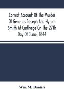 Correct Account Of The Murder Of Generals Joseph And Hyrum Smith At Carthage On The 27Th Day Of June, 1844 di M. Daniels Wm. M. Daniels edito da Alpha Editions