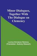 Minor Dialogues, Together With the Dialogue on Clemency di Lucius Annaeus Seneca edito da Alpha Editions