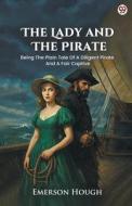 The Lady And The Pirate Being The Plain Tale Of A Diligent Pirate And A Fair Captive di Emerson Hough edito da Double9 Books Llp