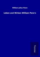 Leben und Wirken William Penn's di William Julius Mann edito da TP Verone Publishing