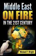 Middle East on Fire in the 21st Century di Michael P. Wright edito da RWG Publishing