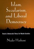 Islam, Secularism, and Liberal Democracy: Toward a Democratic Theory for Muslim Societies di Nader Hashemi edito da OXFORD UNIV PR
