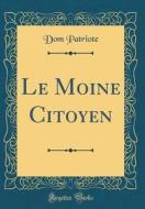 Le Moine Citoyen (Classic Reprint) di Dom Patriote edito da Forgotten Books