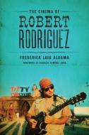 The Cinema of Robert Rodriguez di Frederick Luis Aldama edito da University of Texas Press
