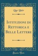 Istituzioni Di Rettorica E Belle Lettere (Classic Reprint) di Ugo Blair edito da Forgotten Books