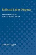 Railroad Labor Disputes: The Beginnings of Federal Strike Policy di Gerald Eggert edito da UNIV OF MICHIGAN PR
