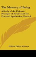 The Mastery Of Being: A Study Of The Ult di WILLIAM WA ATKINSON edito da Kessinger Publishing