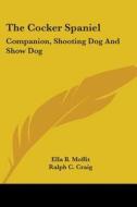 The Cocker Spaniel: Companion, Shooting Dog and Show Dog di Ella B. Moffit edito da Kessinger Publishing