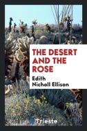The Desert and the Rose di Edith Nicholl Ellison edito da Trieste Publishing