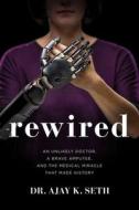Rewired: An Unlikely Doctor, a Brave Amputee, and the Medical Miracle That Made History di Ajay K. Seth edito da THOMAS NELSON PUB