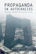 Propaganda in Autocracies: Institutions, Information, and the Politics of Belief di Erin Baggott Carter, Brett L. Carter edito da CAMBRIDGE