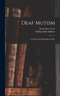 Deaf Mutism; a Clinical and Pathological Study di James Kerr Love, William Hall Addison edito da LIGHTNING SOURCE INC