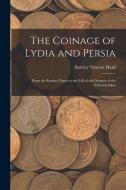 The Coinage of Lydia and Persia; From the Earliest Times to the Fall of the Dynasty of the Achaemenidae di Barclay Vincent Head edito da LEGARE STREET PR